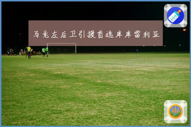 马竞左后卫引援首选库库雷利亚
